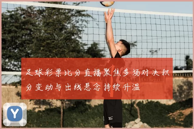 足球彩票比分直播聚焦多场对决积分变动与出线悬念持续升温