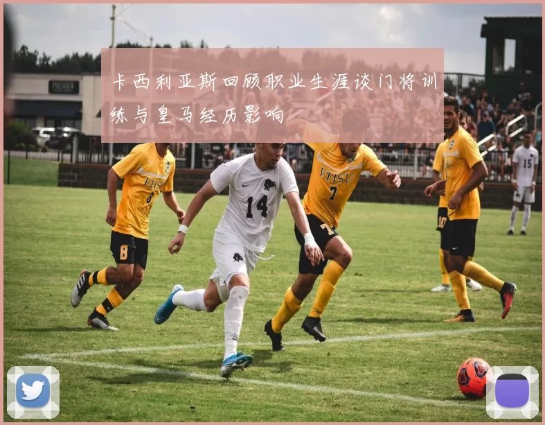 卡西利亚斯回顾职业生涯谈门将训练与皇马经历影响