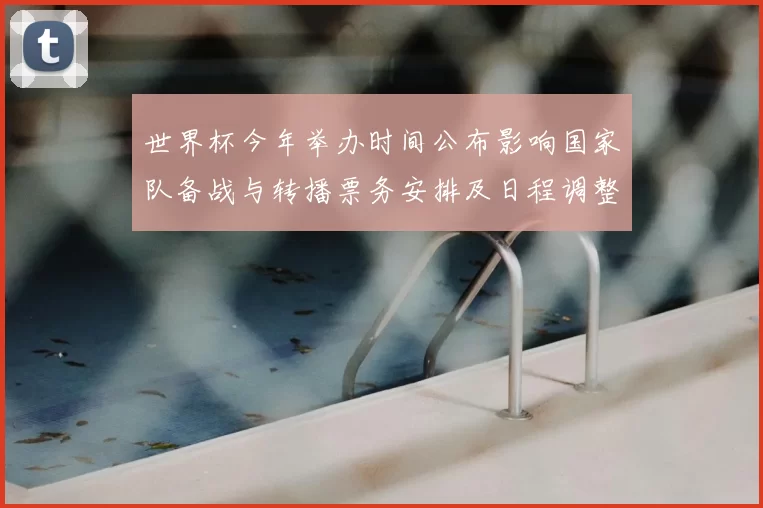 世界杯今年举办时间公布影响国家队备战与转播票务安排及日程调整