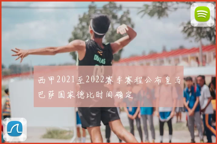 西甲2021至2022赛季赛程公布皇马巴萨国家德比时间确定