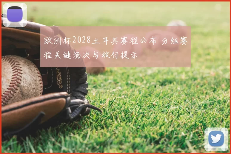 欧洲杯2028土耳其赛程公布 分组赛程关键场次与旅行提示