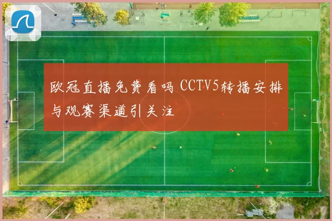 欧冠直播免费看吗 CCTV5转播安排与观赛渠道引关注