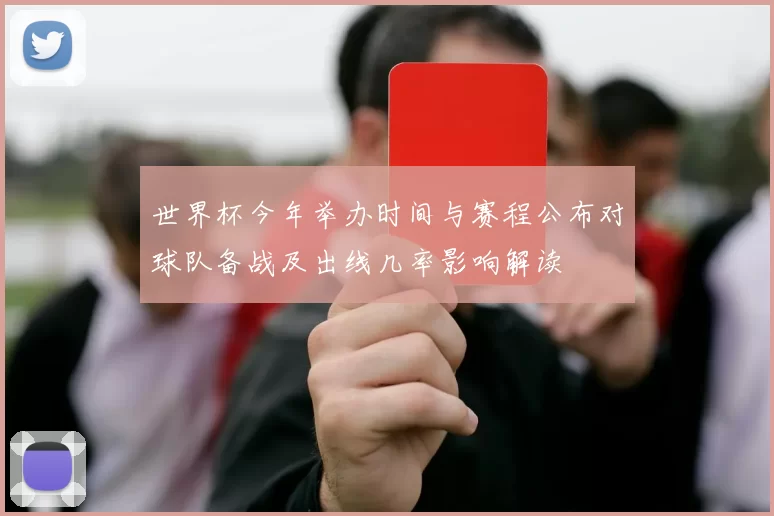 世界杯今年举办时间与赛程公布对球队备战及出线几率影响解读