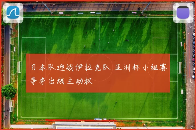 日本队迎战伊拉克队 亚洲杯小组赛争夺出线主动权