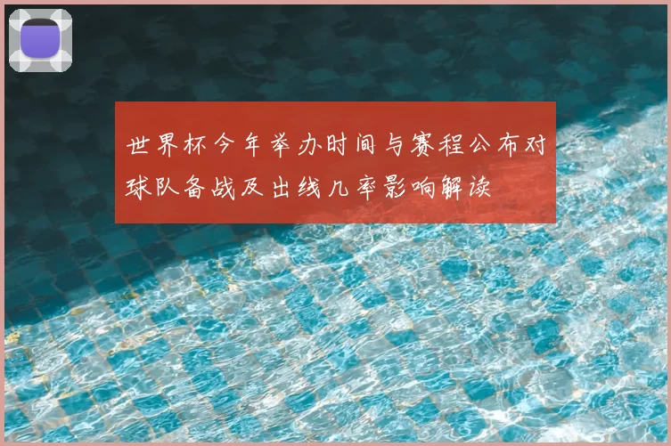 世界杯今年举办时间与赛程公布对球队备战及出线几率影响解读