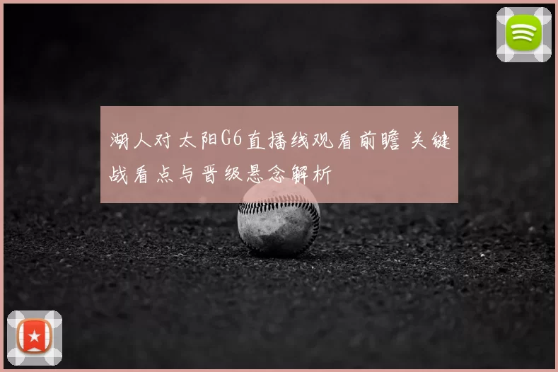 湖人对太阳G6直播线观看前瞻 关键战看点与晋级悬念解析