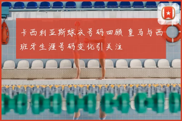 卡西利亚斯球衣号码回顾 皇马与西班牙生涯号码变化引关注