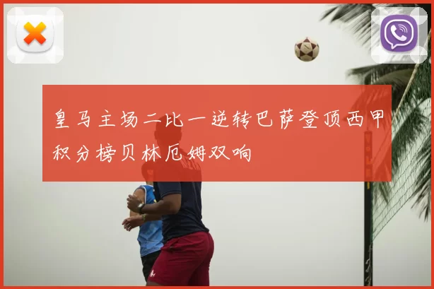 皇马主场二比一逆转巴萨登顶西甲积分榜贝林厄姆双响
