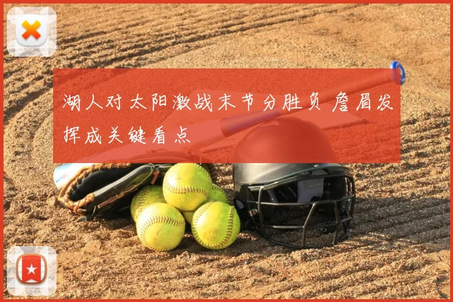 湖人对太阳激战末节分胜负 詹眉发挥成关键看点