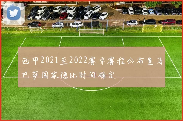 西甲2021至2022赛季赛程公布皇马巴萨国家德比时间确定