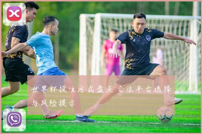世界杯投注方式盘点 合法平台选择与风险提示