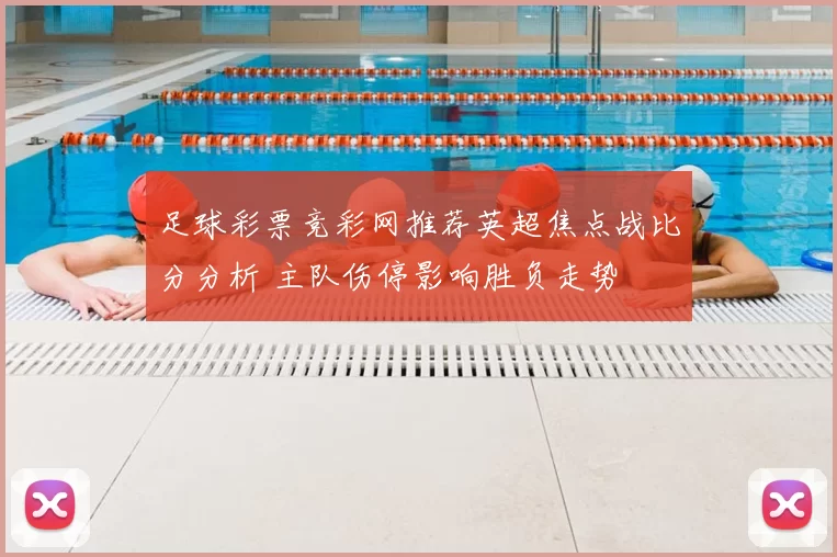 足球彩票竞彩网推荐英超焦点战比分分析 主队伤停影响胜负走势
