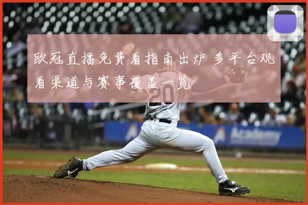 欧冠直播免费看指南出炉 多平台观看渠道与赛事覆盖一览