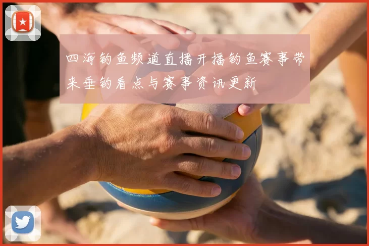 四海钓鱼频道直播开播钓鱼赛事带来垂钓看点与赛事资讯更新