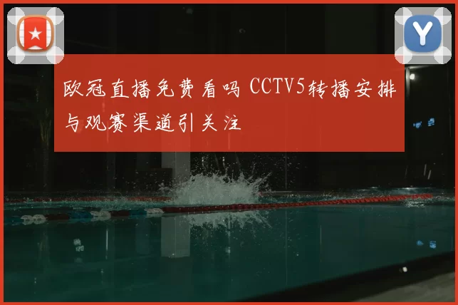 欧冠直播免费看吗 CCTV5转播安排与观赛渠道引关注