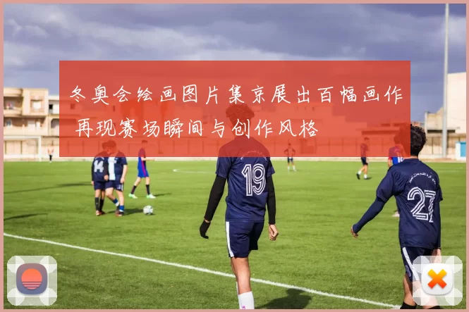冬奥会绘画图片集京展出百幅画作 再现赛场瞬间与创作风格