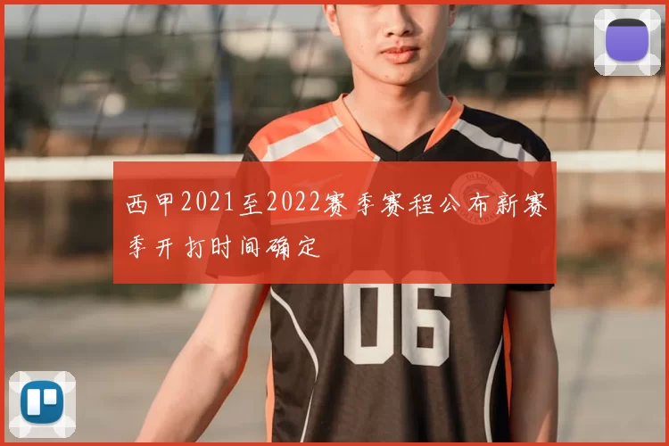 西甲2021至2022赛季赛程公布新赛季开打时间确定