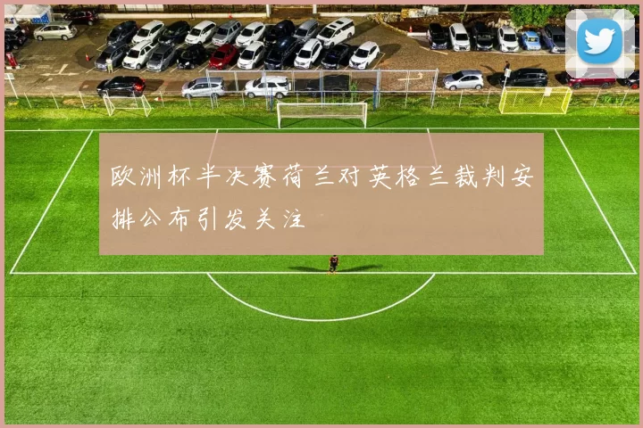 欧洲杯半决赛荷兰对英格兰裁判安排公布引发关注
