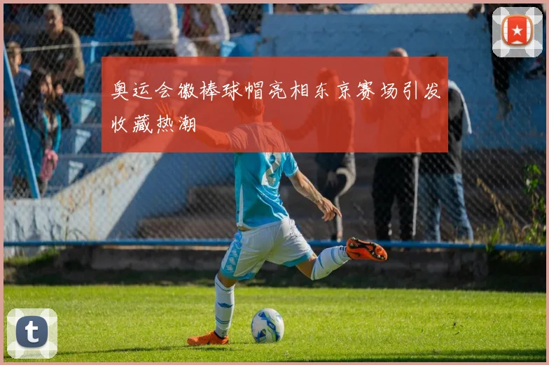 奥运会徽棒球帽亮相东京赛场引发收藏热潮